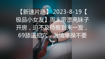 【新速片遞】 2023-8-19【极品小女友】周末带漂亮妹子开房，迫不及待推到来一发，69舔逼扣穴，激情爆操不要了