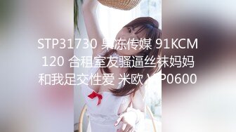 STP31730 果冻传媒 91KCM120 合租室友骚逼丝袜妈妈和我足交性爱 米欧 VIP0600