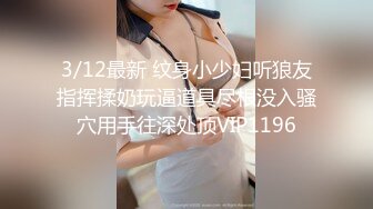 3/12最新 纹身小少妇听狼友指挥揉奶玩逼道具尽根没入骚穴用手往深处顶VIP1196