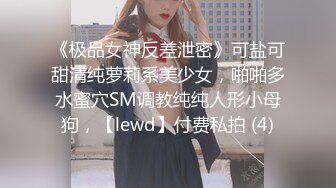 《极品女神反差泄密》可盐可甜清纯萝莉系美少女，啪啪多水蜜穴SM调教纯纯人形小母狗，【lewd】付费私拍 (4)