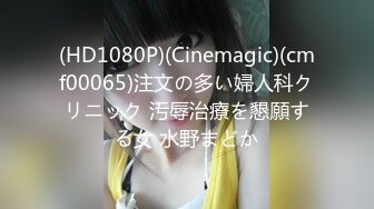 (HD1080P)(Cinemagic)(cmf00065)注文の多い婦人科クリニック 汚辱治療を懇願する女 水野まどか