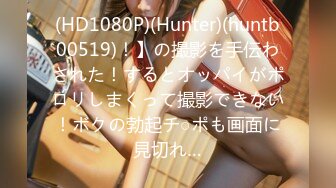 (HD1080P)(Hunter)(huntb00519)！】の撮影を手伝わされた！するとオッパイがポロリしまくって撮影できない！ボクの勃起チ○ポも画面に見切れ…