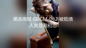 果冻传媒 GDCM-062 被抵债人竟是我初恋