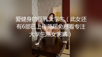 爱健身的巨乳大学生（此女还有6部已上传简届免费看专注大学生熟女阿姨）