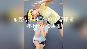 麻豆传媒 MCY-0056 怒操淫娃小侄女 夏禹熙