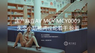 国产麻豆AV MCY MCY0009 失恋小姑被两侄轮着干 徐蕾