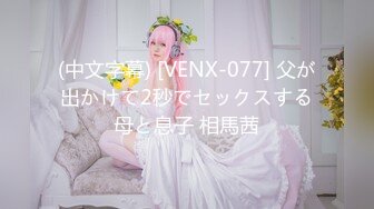 (中文字幕) [VENX-077] 父が出かけて2秒でセックスする母と息子 相馬茜