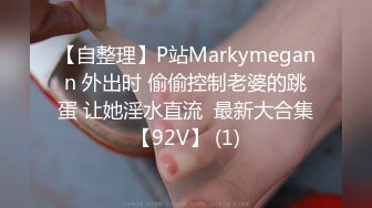 【自整理】P站Markymegann 外出时 偷偷控制老婆的跳蛋 让她淫水直流  最新大合集【92V】 (1)