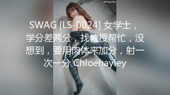 SWAG [LS-0024] 女学士，学分差两分，找教授帮忙，没想到，要用肉体来加分，射一次一分 Chloehayley