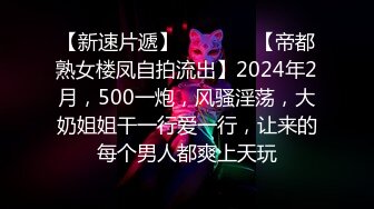 【新速片遞】   ♈ ♈ ♈ 【帝都熟女楼凤自拍流出】2024年2月，500一炮，风骚淫荡，大奶姐姐干一行爱一行，让来的每个男人都爽上天玩