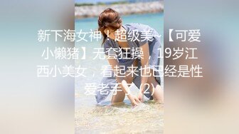 新下海女神！超级美~【可爱小懒猪】无套狂操，19岁江西小美女，看起来也已经是性爱老手了 (2)