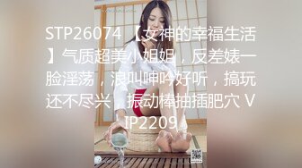 STP26074 【女神的幸福生活】气质超美小姐姐，反差婊一脸淫荡，浪叫呻吟好听，搞玩还不尽兴，振动棒抽插肥穴 VIP2209