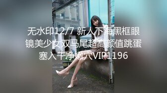 无水印12/7 新人下海黑框眼镜美少女双马尾超高颜值跳蛋塞入干净嫩穴VIP1196