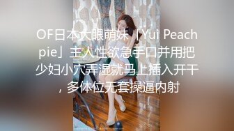 OF日本大眼萌妹「Yui Peachpie」主人性欲急手口并用把少妇小穴弄湿就马上插入开干，多体位无套操逼内射