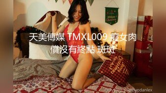 天美傳媒 TMXL009 癡女肉償沒有終點 斑斑