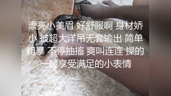 漂亮小美眉 好舒服啊 身材娇小 被超大洋吊无套输出 简单粗暴 不停抽搐 爽叫连连 操的一脸享受满足的小表情