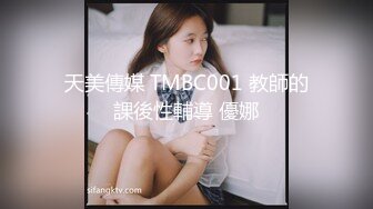 天美傳媒 TMBC001 教師的課後性輔導 優娜