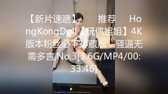 【新片速遞】  ❣️推荐❣️HongKongDoll【玩偶姐姐】4K版本粉丝必下珍藏版，骚逼无需多言,No.3[3.6G/MP4/00:33:46]