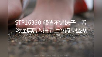 STP16330 颜值不错妹子，舌吻逼摸后入抽插上位骑乘猛操