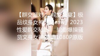 【群交派对❤️视觉盛宴】极品纹身女神『Meaw』2023性爱群交私拍❤️轮番爆操骚货文身女神 高清1080P原版