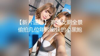 【新片速遞】 商场女厕全景偷拍几位年轻嫩妹的小黑鲍