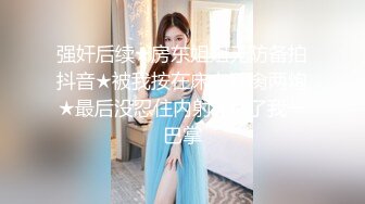 强奸后续★房东姐姐无防备拍抖音★被我按在床上狂肏两炮★最后没忍住内射★甩了我一巴掌