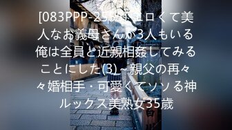 [083PPP-2555] エロくて美人なお義母さんが3人もいる俺は全員と近親相姦してみることにした(3)～親父の再々々婚相手・可愛くてソソる神ルックス美熟女35歳