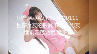 国产麻豆AV MD MD0111 性感女友的报复 在渣男男友面前淫荡做爱 雪千夏