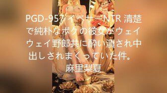 PGD-957 イベサーNTR 清楚で純朴なボクの彼女がウェイウェイ野郎共に酔い潰され中出しされまくっていた件。 麻里梨夏