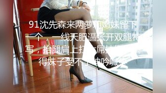 91沈先森来两萝莉嫩妹留下一个，一线天肥逼张开双腿特写，抬腿肩上扛大屌抽插，搞得妹子受不了呻吟喊疼