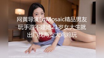 网黄导演EdMosaic精品男友玩手游不理她21岁女大生就出门找两支大鸡鸡玩