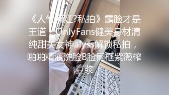 《人气网红?私拍》露脸才是王道！OnlyFans健美身材清纯甜美女神alyss解锁私拍，啪啪精液洗脸B脸同框紫薇榨豆浆