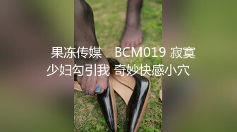 ✿果冻传媒✿ BCM019 寂寞少妇勾引我 奇妙快感小穴