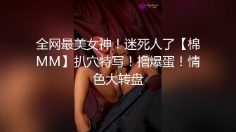 全网最美女神！迷死人了【棉MM】扒穴特写！撸爆蛋！情色大转盘