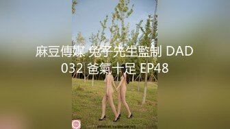 麻豆傳媒 兔子先生監制 DAD032 爸氣十足 EP48