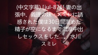 (中文字幕) [jul-876] 妻の出張中、義理の妹・スミレに誘惑された僕は30日間溜めた精子が空になるまで濃厚中出しセックスをした…。 水川スミレ