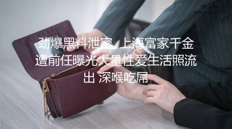 劲爆黑料泄密  上海富家千金遭前任曝光大量性爱生活照流出 深喉吃屌