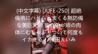 (中文字幕) [JUFE-250] 超絶倫弟にハメられまくる無防備な美巨乳姉 童貞弟が姉の肉体にむしゃぶりついて何度もイカせる！ 深田えいみ