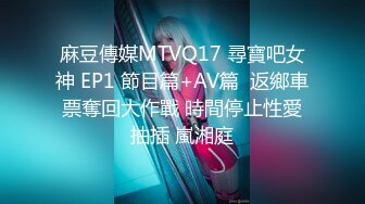 麻豆傳媒MTVQ17 尋寶吧女神 EP1 節目篇+AV篇  返鄉車票奪回大作戰 時間停止性愛抽插 嵐湘庭