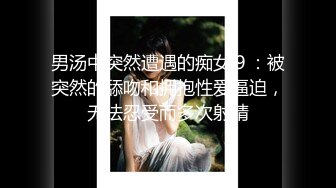 男汤中突然遭遇的痴女９：被突然的舔吻和拥抱性爱逼迫，无法忍受而多次射精